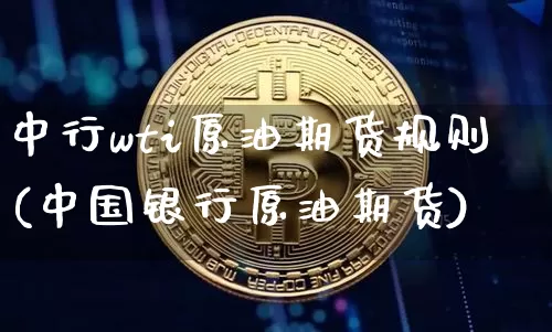 中行wti原油期货规则(中国银行原油期货)_https://www.tuogunzhijia.com_纳指期货_第1张