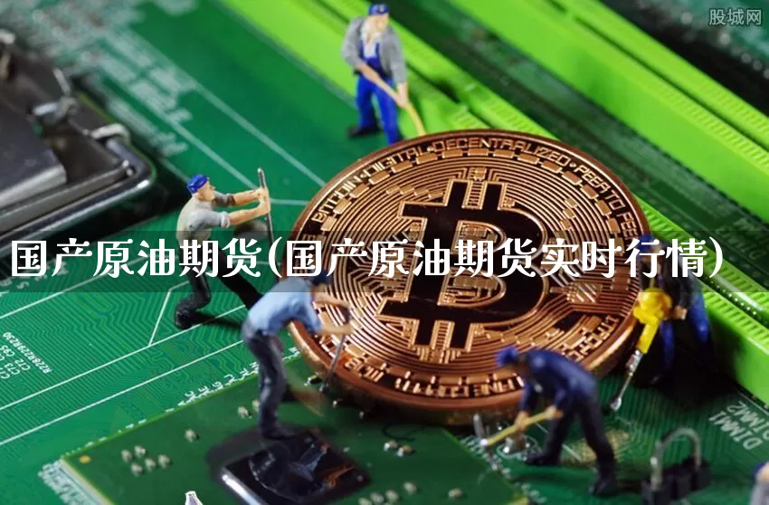 国产原油期货(国产原油期货实时行情)_https://www.tuogunzhijia.com_纳指期货_第1张