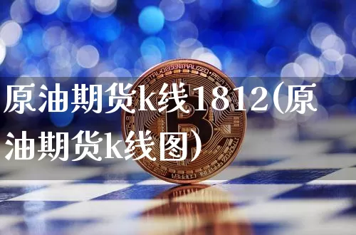 原油期货k线1812(原油期货k线图)_https://www.tuogunzhijia.com_道指期货_第1张