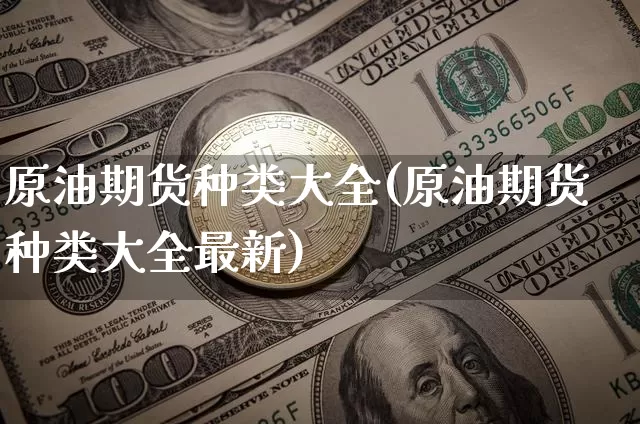 原油期货种类大全(原油期货种类大全最新)_https://www.tuogunzhijia.com_恒指期货_第1张