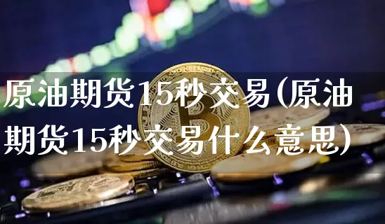 原油期货15秒交易(原油期货15秒交易什么意思)_https://www.tuogunzhijia.com_道指期货_第1张