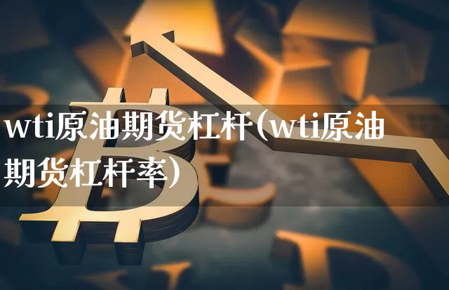wti原油期货杠杆(wti原油期货杠杆率)_https://www.tuogunzhijia.com_道指期货_第1张