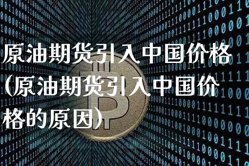 原油期货引入中国价格(原油期货引入中国价格的原因)_https://www.tuogunzhijia.com_内盘期货_第1张