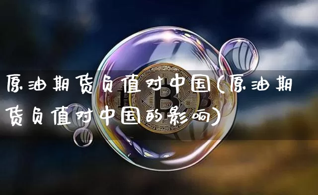 原油期货负值对中国(原油期货负值对中国的影响)_https://www.tuogunzhijia.com_道指期货_第1张