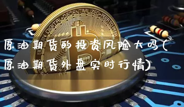 原油期货的投资风险大吗(原油期货外盘实时行情)_https://www.tuogunzhijia.com_道指期货_第1张