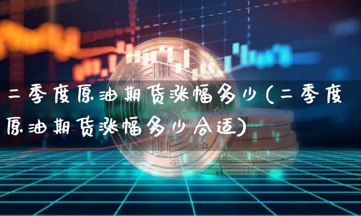 二季度原油期货涨幅多少(二季度原油期货涨幅多少合适)_https://www.tuogunzhijia.com_内盘期货_第1张