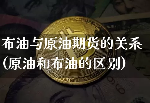 布油与原油期货的关系(原油和布油的区别)_https://www.tuogunzhijia.com_国际期货_第1张