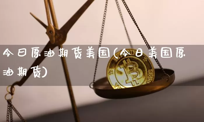 今曰原油期货美国(今日美国原油期货)_https://www.tuogunzhijia.com_内盘期货_第1张