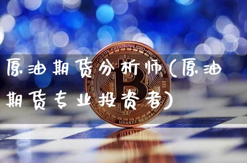 原油期货分析师(原油期货专业投资者)_https://www.tuogunzhijia.com_国际期货_第1张