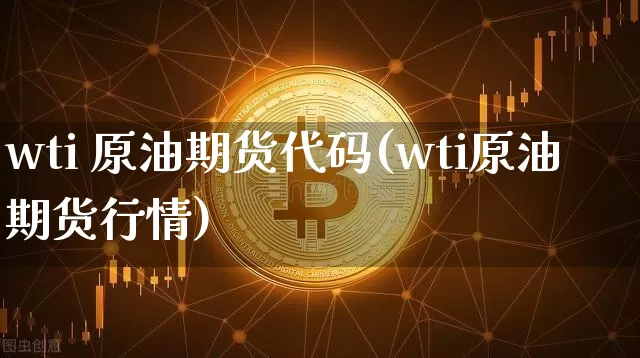 wti 原油期货代码(wti原油期货行情)_https://www.tuogunzhijia.com_原油期货_第1张