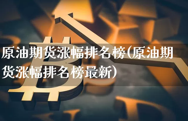 原油期货涨幅排名榜(原油期货涨幅排名榜最新)_https://www.tuogunzhijia.com_内盘期货_第1张