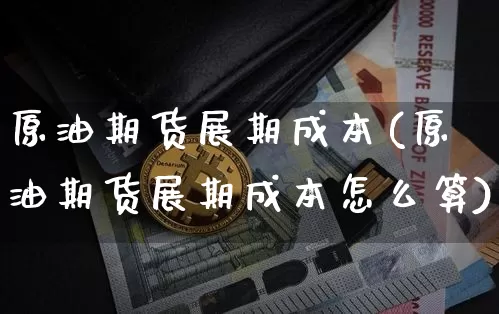 原油期货展期成本(原油期货展期成本怎么算)_https://www.tuogunzhijia.com_恒指期货_第1张