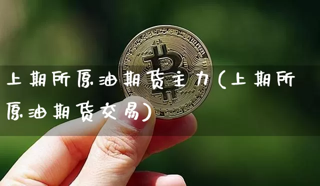 上期所原油期货主力(上期所原油期货交易)_https://www.tuogunzhijia.com_国际期货_第1张