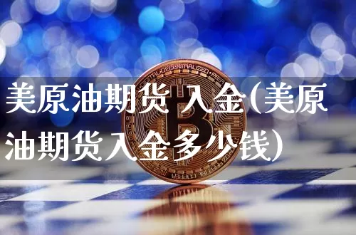 美原油期货 入金(美原油期货入金多少钱)_https://www.tuogunzhijia.com_恒指期货_第1张