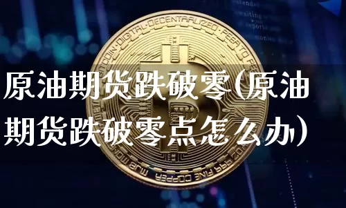 原油期货跌破零(原油期货跌破零点怎么办)_https://www.tuogunzhijia.com_原油期货_第1张