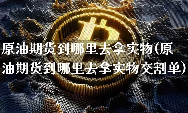原油期货到哪里去拿实物(原油期货到哪里去拿实物交割单)_https://www.tuogunzhijia.com_恒指期货_第1张