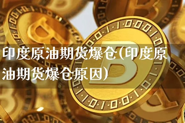 印度原油期货爆仓(印度原油期货爆仓原因)_https://www.tuogunzhijia.com_国际期货_第1张
