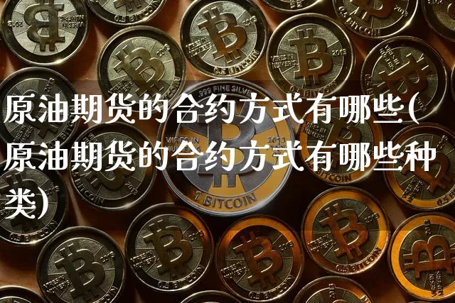 原油期货的合约方式有哪些(原油期货的合约方式有哪些种类)_https://www.tuogunzhijia.com_原油期货_第1张