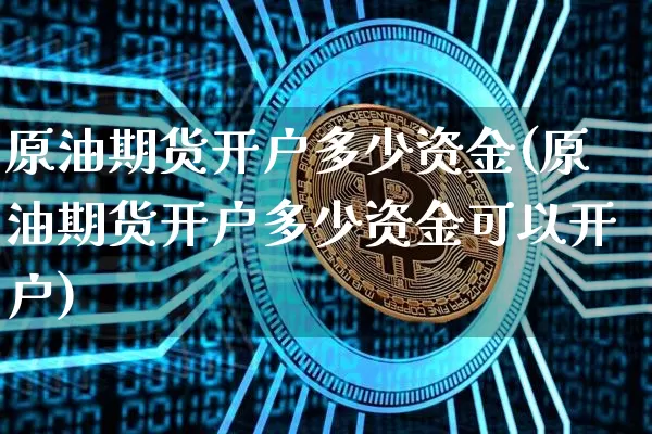 原油期货开户多少资金(原油期货开户多少资金可以开户)_https://www.tuogunzhijia.com_黄金期货_第1张