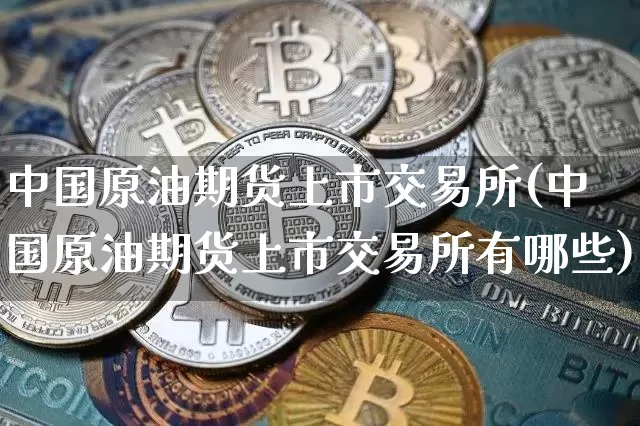 中国原油期货上市交易所(中国原油期货上市交易所有哪些)_https://www.tuogunzhijia.com_道指期货_第1张