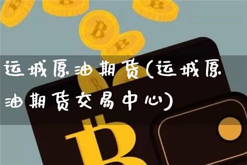 运城原油期货(运城原油期货交易中心)_https://www.tuogunzhijia.com_纳指期货_第1张