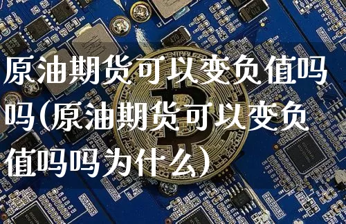 原油期货可以变负值吗吗(原油期货可以变负值吗吗为什么)_https://www.tuogunzhijia.com_原油期货_第1张