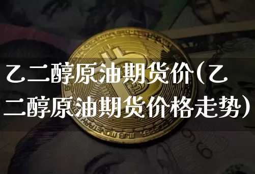 乙二醇原油期货价(乙二醇原油期货价格走势)_https://www.tuogunzhijia.com_原油期货_第1张