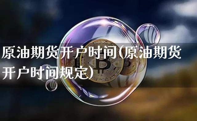 原油期货开户时间(原油期货开户时间规定)_https://www.tuogunzhijia.com_恒指期货_第1张