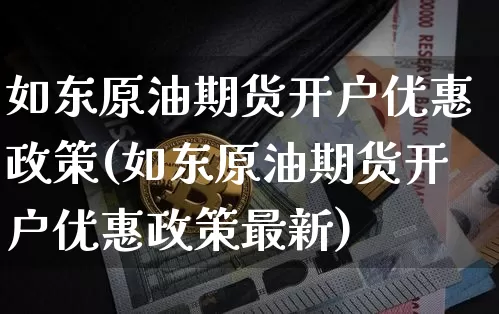 如东原油期货开户优惠政策(如东原油期货开户优惠政策最新)_https://www.tuogunzhijia.com_恒指期货_第1张