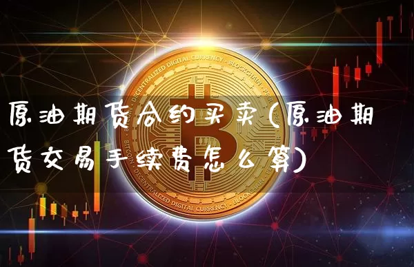 原油期货合约买卖(原油期货交易手续费怎么算)_https://www.tuogunzhijia.com_国际期货_第1张