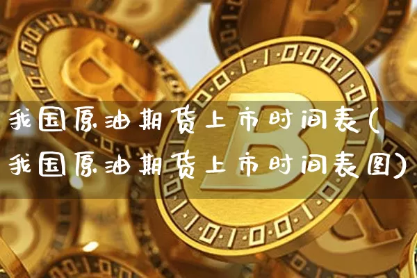 我国原油期货上市时间表(我国原油期货上市时间表图)_https://www.tuogunzhijia.com_道指期货_第1张