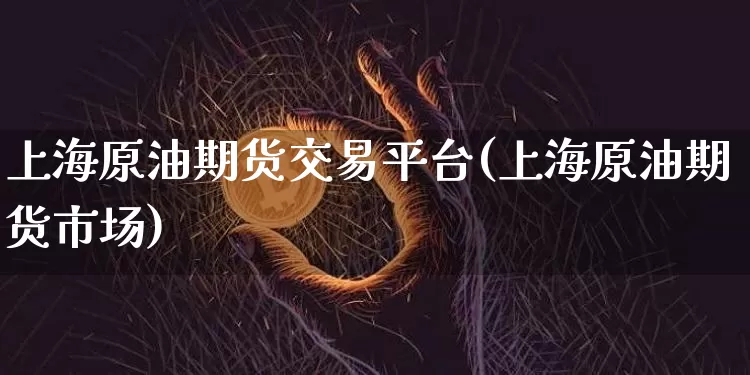 上海原油期货交易平台(上海原油期货市场)_https://www.tuogunzhijia.com_恒指期货_第1张