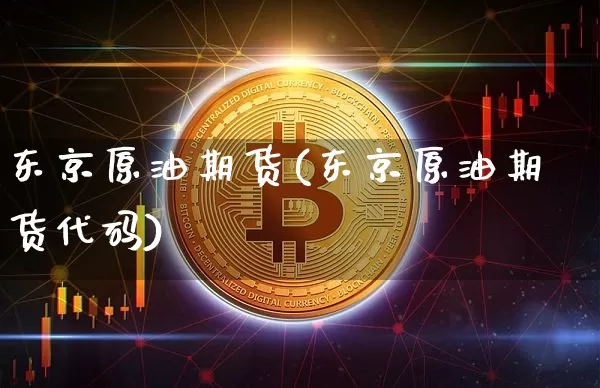 东京原油期货(东京原油期货代码)_https://www.tuogunzhijia.com_道指期货_第1张