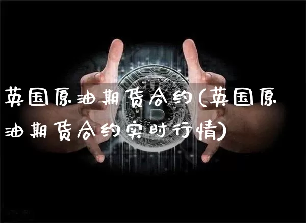 英国原油期货合约(英国原油期货合约实时行情)_https://www.tuogunzhijia.com_恒指期货_第1张