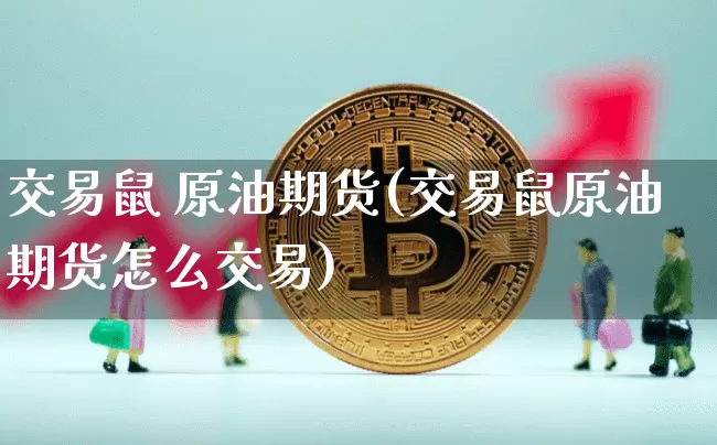 交易鼠 原油期货(交易鼠原油期货怎么交易)_https://www.tuogunzhijia.com_恒指期货_第1张