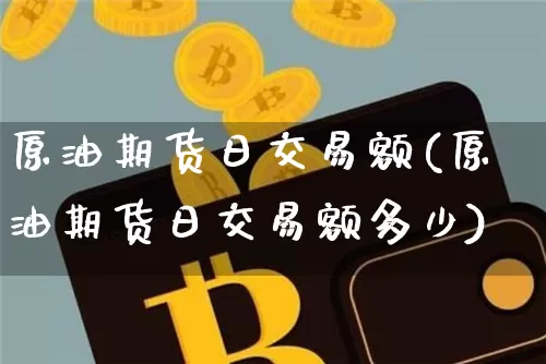 原油期货日交易额(原油期货日交易额多少)_https://www.tuogunzhijia.com_内盘期货_第1张