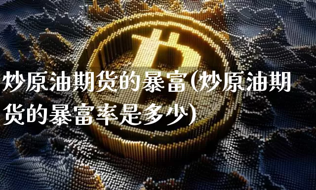 炒原油期货的暴富(炒原油期货的暴富率是多少)_https://www.tuogunzhijia.com_国际期货_第1张