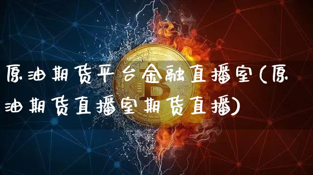 原油期货平台金融直播室(原油期货直播室期货直播)_https://www.tuogunzhijia.com_原油期货_第1张