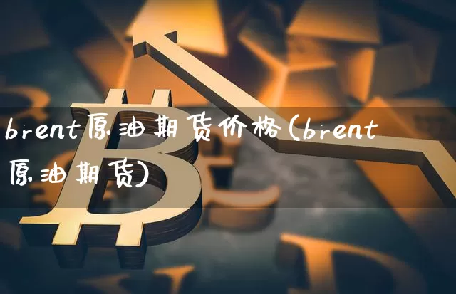 brent原油期货价格(brent原油期货)_https://www.tuogunzhijia.com_内盘期货_第1张