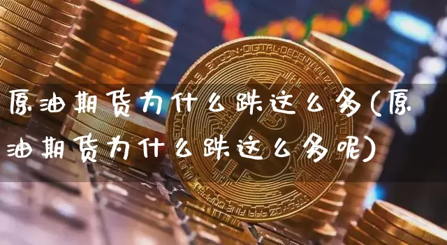 原油期货为什么跌这么多(原油期货为什么跌这么多呢)_https://www.tuogunzhijia.com_道指期货_第1张