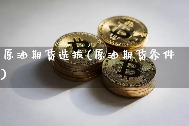 原油期货选拔(原油期货条件)_https://www.tuogunzhijia.com_原油期货_第1张