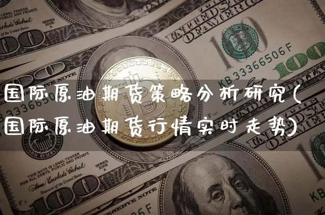 国际原油期货策略分析研究(国际原油期货行情实时走势)_https://www.tuogunzhijia.com_内盘期货_第1张