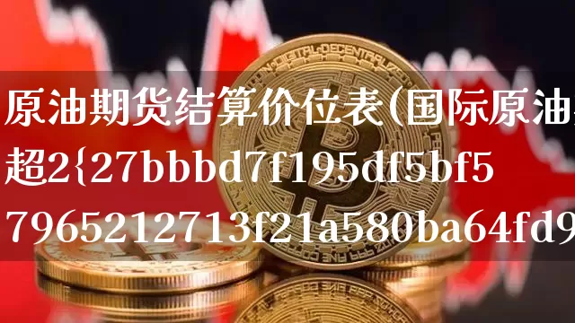 原油期货结算价位表(国际原油期货结算价涨超2%)_https://www.tuogunzhijia.com_纳指期货_第1张