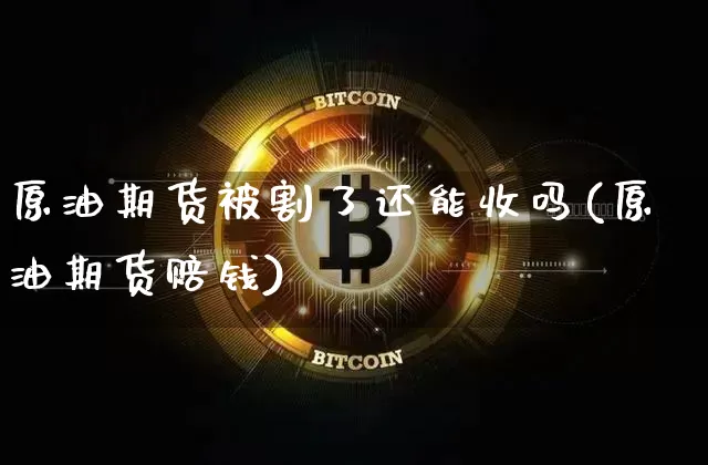 原油期货被割了还能收吗(原油期货赔钱)_https://www.tuogunzhijia.com_恒指期货_第1张