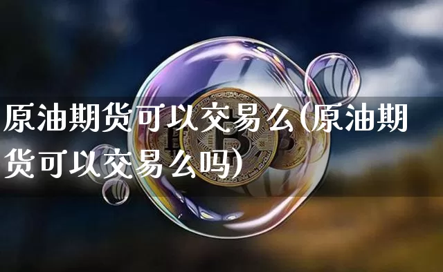 原油期货可以交易么(原油期货可以交易么吗)_https://www.tuogunzhijia.com_内盘期货_第1张