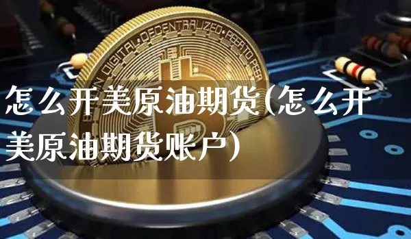 怎么开美原油期货(怎么开美原油期货账户)_https://www.tuogunzhijia.com_恒指期货_第1张