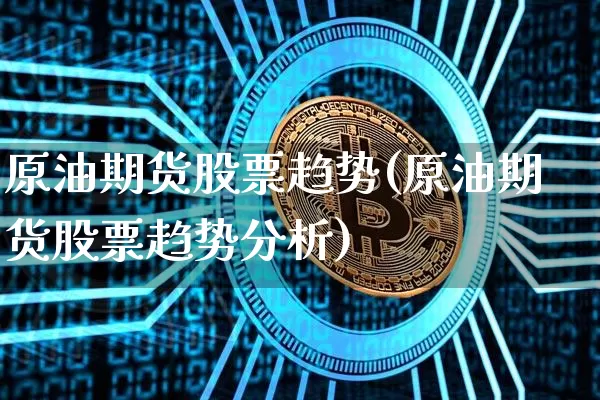 原油期货股票趋势(原油期货股票趋势分析)_https://www.tuogunzhijia.com_原油期货_第1张