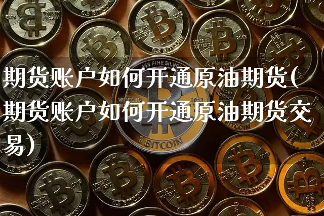期货账户如何开通原油期货(期货账户如何开通原油期货交易)_https://www.tuogunzhijia.com_道指期货_第1张