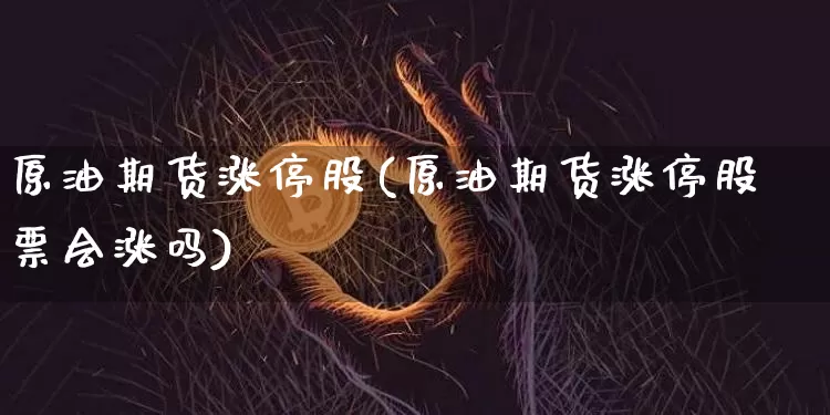 原油期货涨停股(原油期货涨停股票会涨吗)_https://www.tuogunzhijia.com_黄金期货_第1张