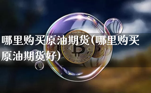 哪里购买原油期货(哪里购买原油期货好)_https://www.tuogunzhijia.com_原油期货_第1张